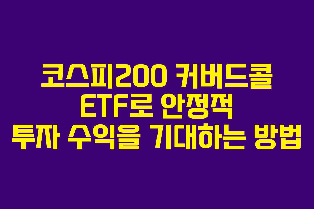 코스피200 커버드콜 ETF로 안정적 투자 수익을 기대하는 방법