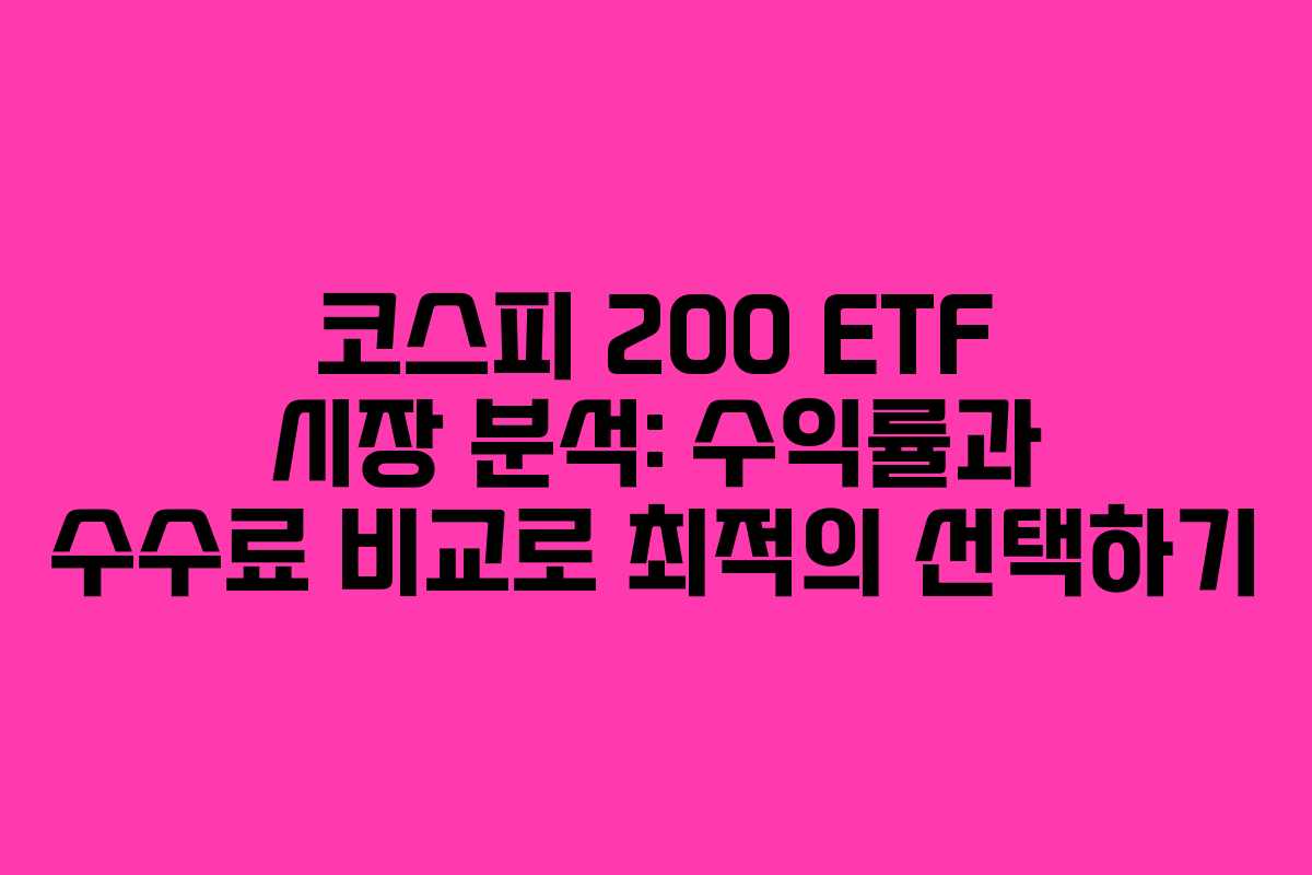 코스피 200 ETF 시장 분석: 수익률과 수수료 비교로 최적의 선택하기