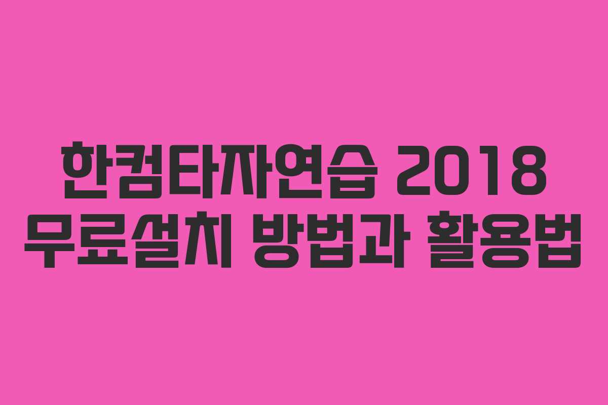 한컴타자연습 2018 무료설치 방법과 활용법