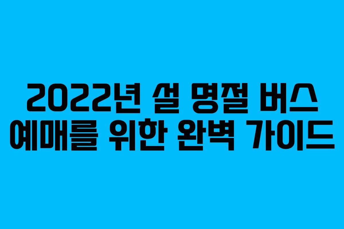 2022년 설 명절 버스 예매를 위한 완벽 가이드
