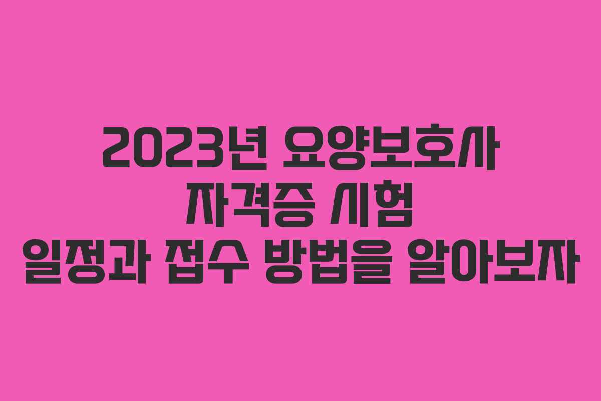 2023년 요양보호사 자격증 시험 일정과 접수 방법을 알아보자