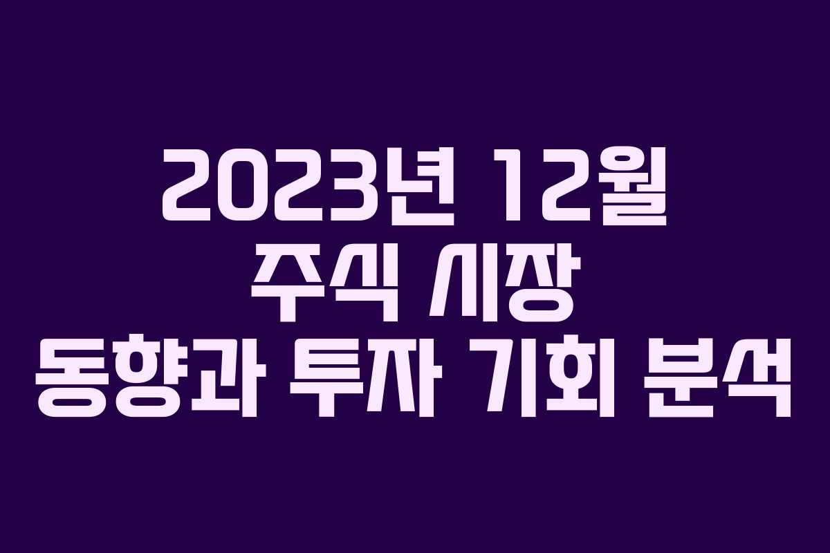 2023년 12월 주식 시장 동향과 투자 기회 분석