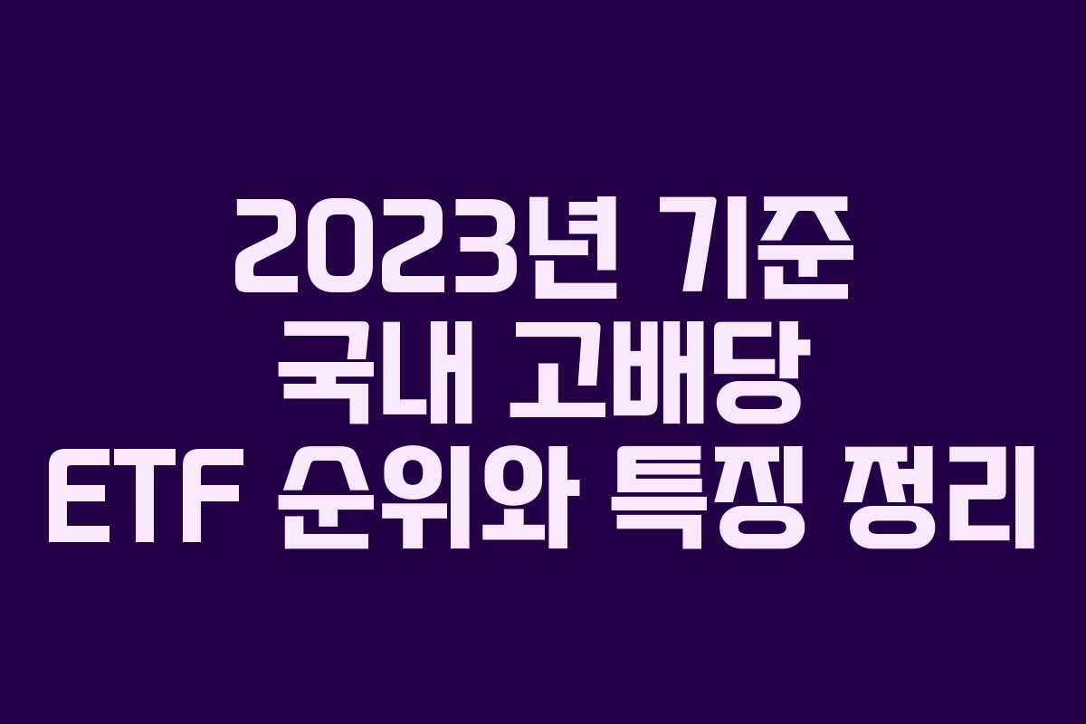 2023년 기준 국내 고배당 ETF 순위와 특징 정리