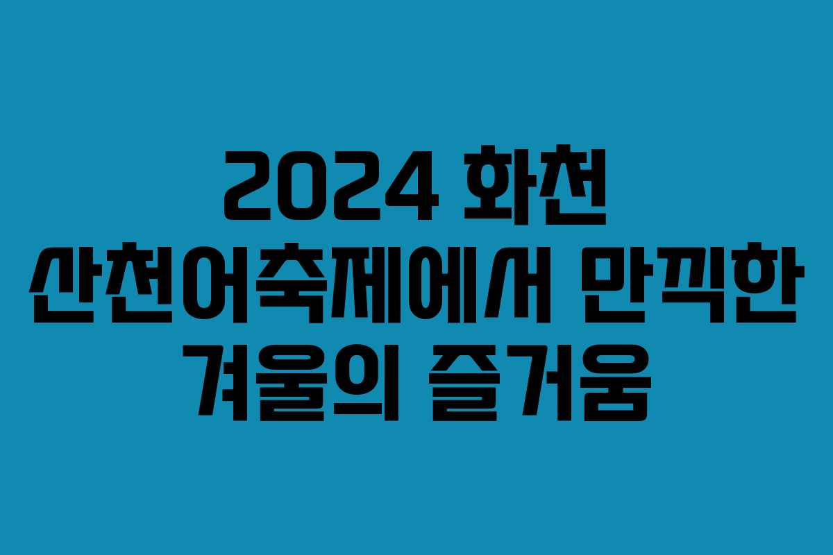 2024 화천 산천어축제에서 만끽한 겨울의 즐거움