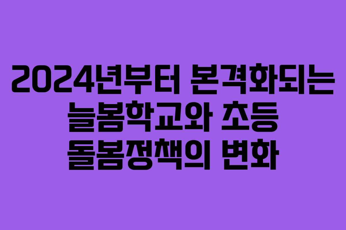 2024년부터 본격화되는 늘봄학교와 초등 돌봄정책의 변화