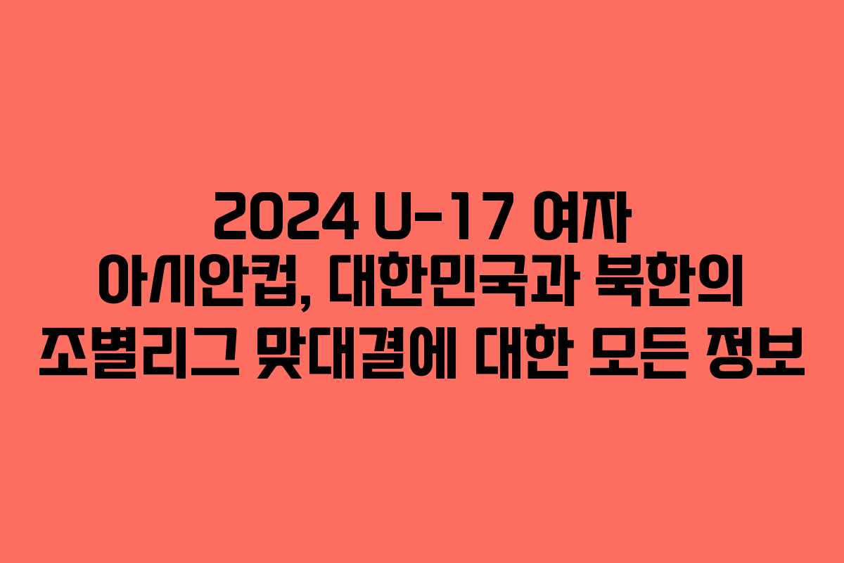 2024 U-17 여자 아시안컵, 대한민국과 북한의 조별리그 맞대결에 대한 모든 정보