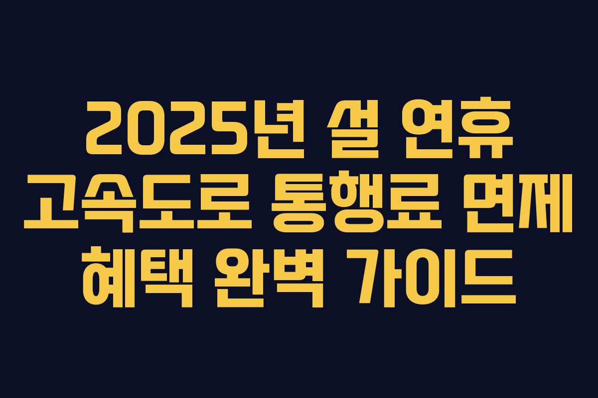 2025년 설 연휴 고속도로 통행료 면제 혜택 완벽 가이드