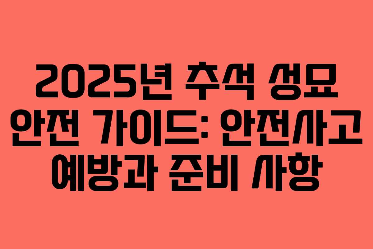 2025년 추석 성묘 안전 가이드: 안전사고 예방과 준비 사항