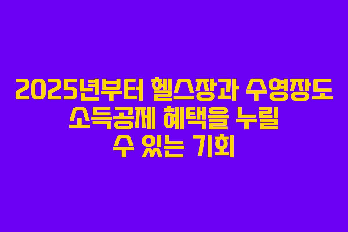 2025년부터 헬스장과 수영장도 소득공제 혜택을 누릴 수 있는 기회