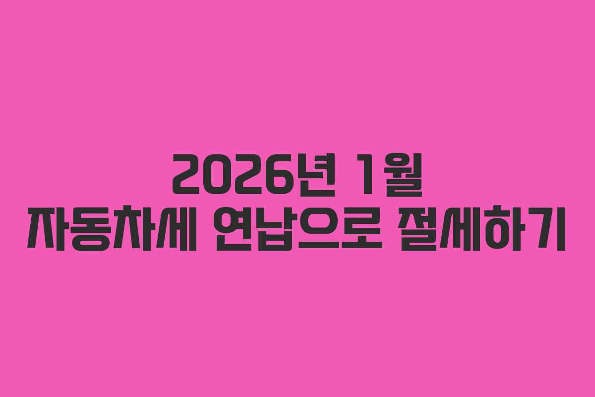 2026년 1월 자동차세 연납으로 절세하기