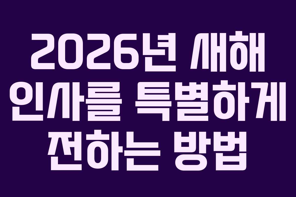 2026년 새해 인사를 특별하게 전하는 방법