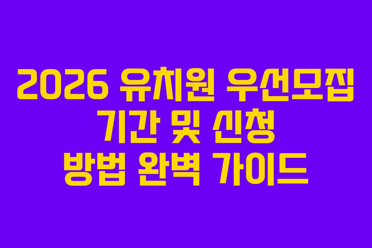 2026 유치원 우선모집 기간 및 신청 방법 완벽 가이드