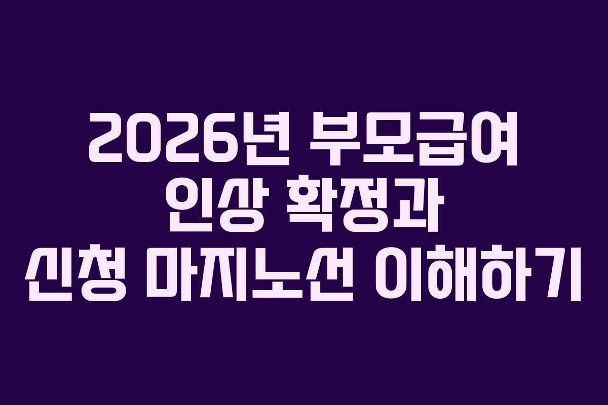 2026년 부모급여 인상 확정과 신청 마지노선 이해하기