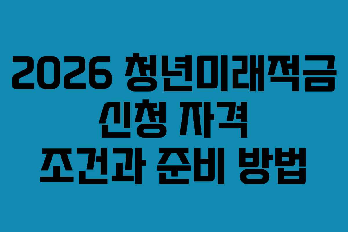 2026 청년미래적금 신청 자격 조건과 준비 방법
