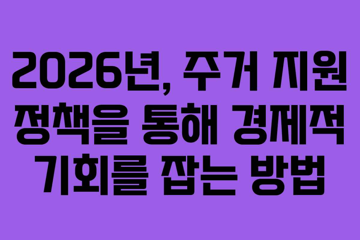 2026년, 주거 지원 정책을 통해 경제적 기회를 잡는 방법
