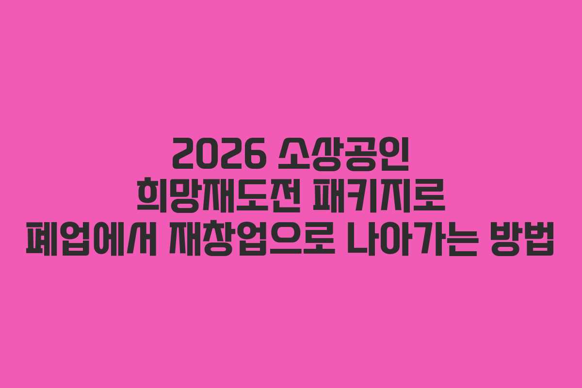 2026 소상공인 희망재도전 패키지로 폐업에서 재창업으로 나아가는 방법