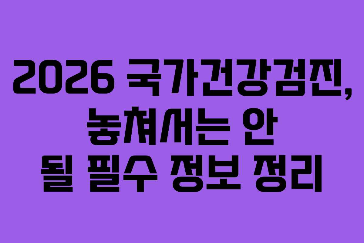 2026 국가건강검진, 놓쳐서는 안 될 필수 정보 정리