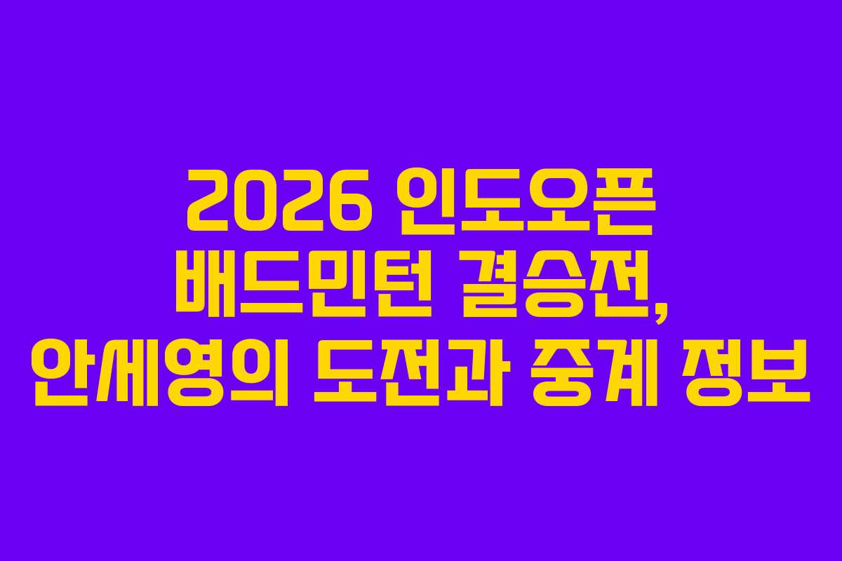 2026 인도오픈 배드민턴 결승전, 안세영의 도전과 중계 정보