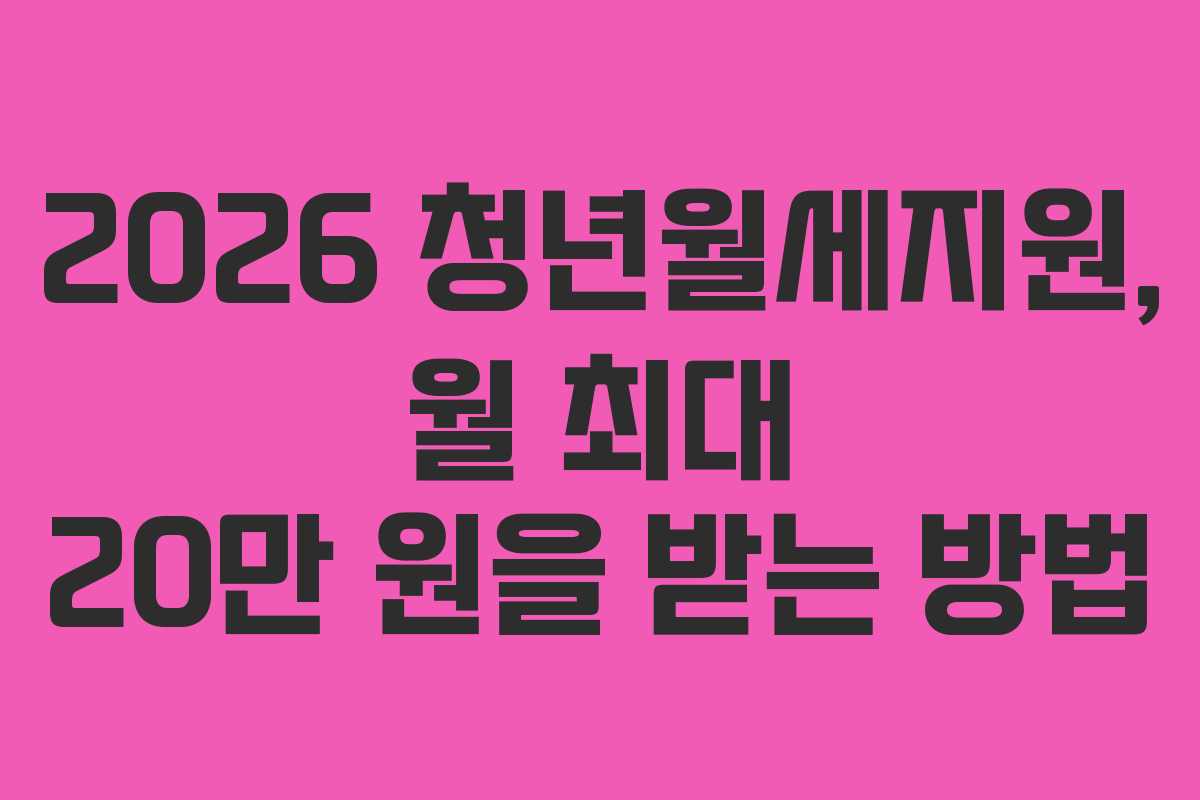 2026 청년월세지원, 월 최대 20만 원을 받는 방법