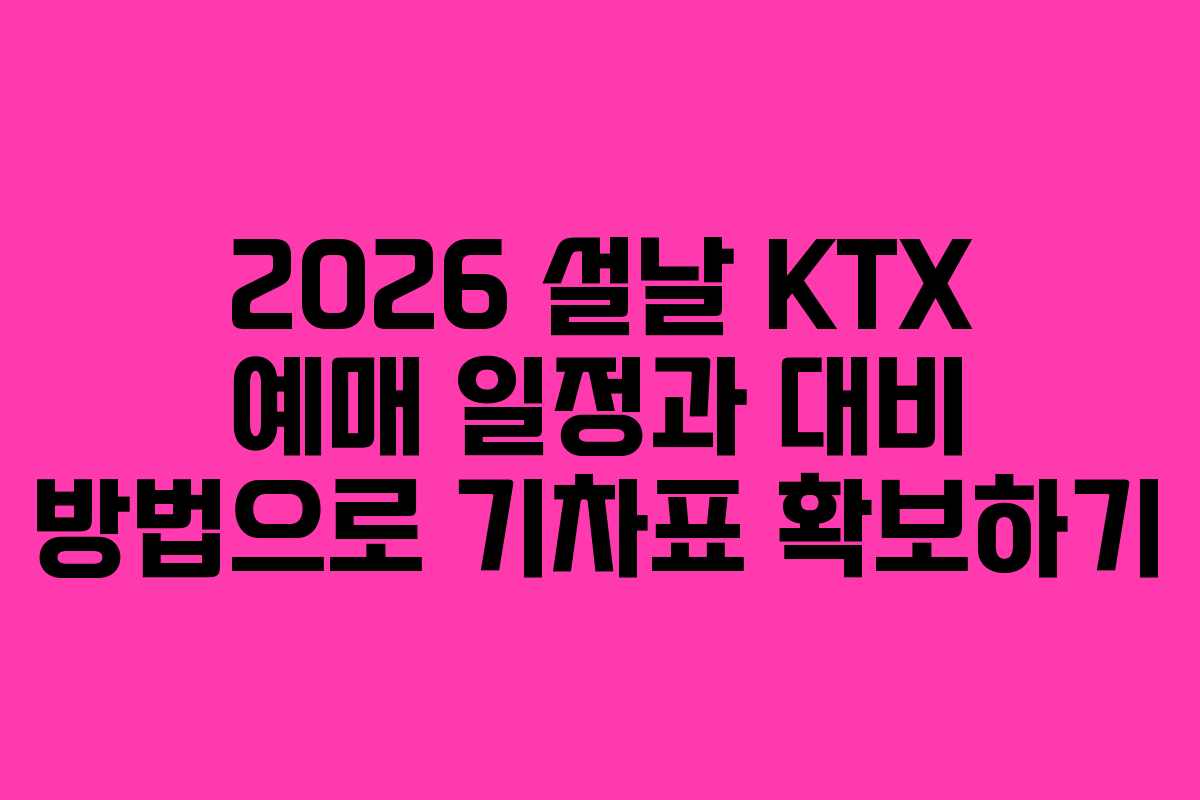 2026 설날 KTX 예매 일정과 대비 방법으로 기차표 확보하기