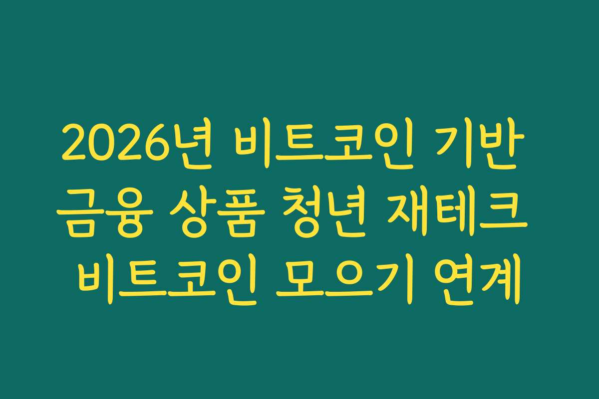 2026년 비트코인 기반 금융 상품 청년 재테크 비트코인 모으기 연계