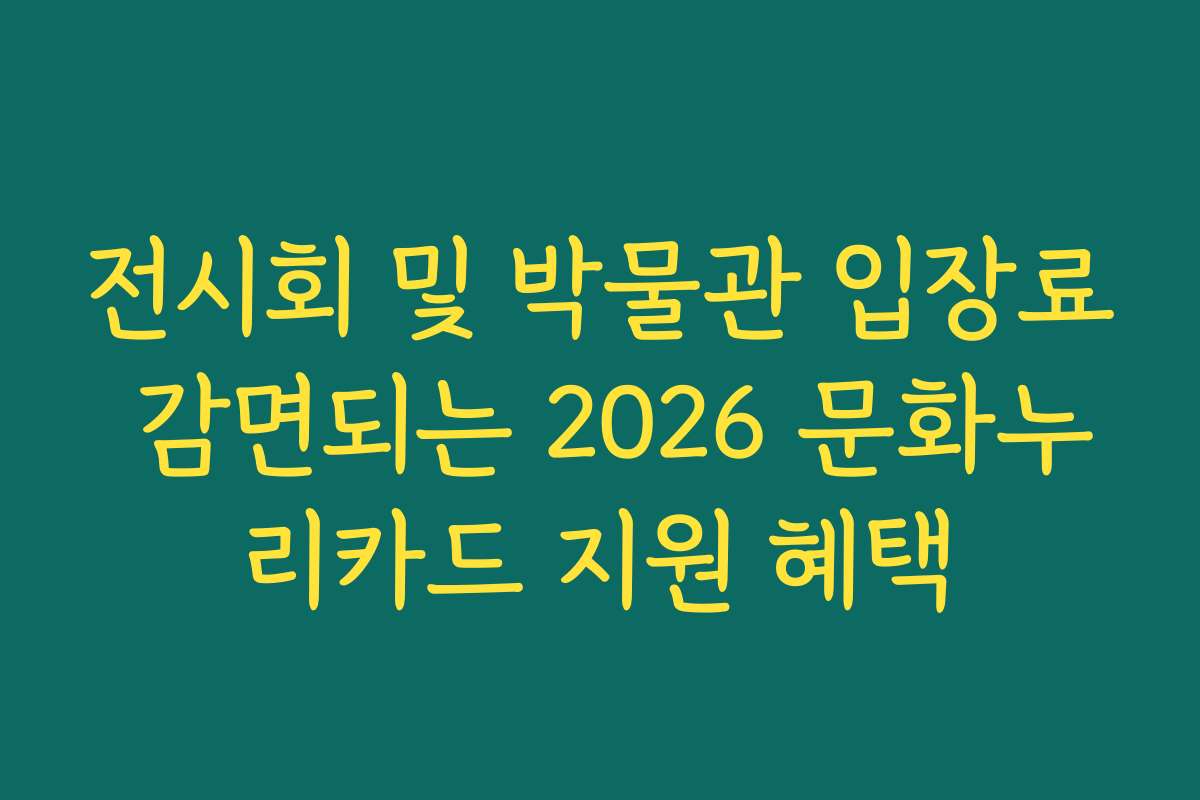 전시회 및 박물관 입장료 감면되는 2026 문화누리카드 지원 혜택