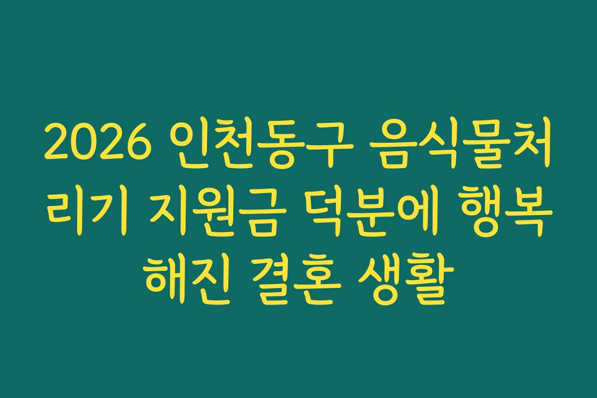 2026 인천동구 음식물처리기 지원금 덕분에 행복해진 결혼 생활