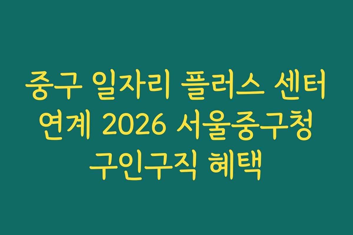 중구 일자리 플러스 센터 연계 2026 서울중구청 구인구직 혜택
