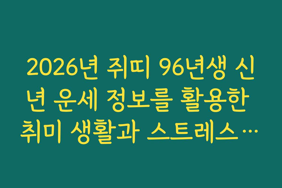 2026년 쥐띠 96년생 신년 운세 정보를 활용한 취미 생활과 스트레스 해소법