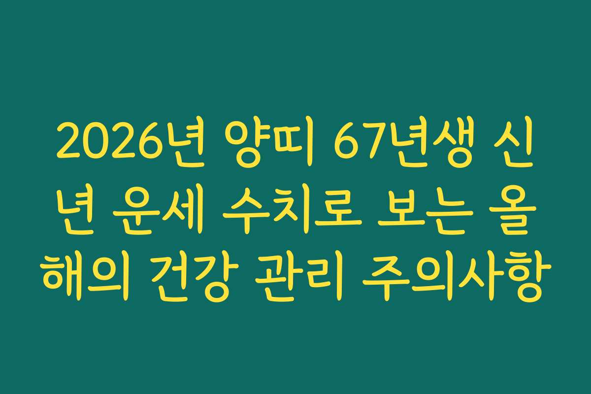 2026년 양띠 67년생 신년 운세 수치로 보는 올해의 건강 관리 주의사항