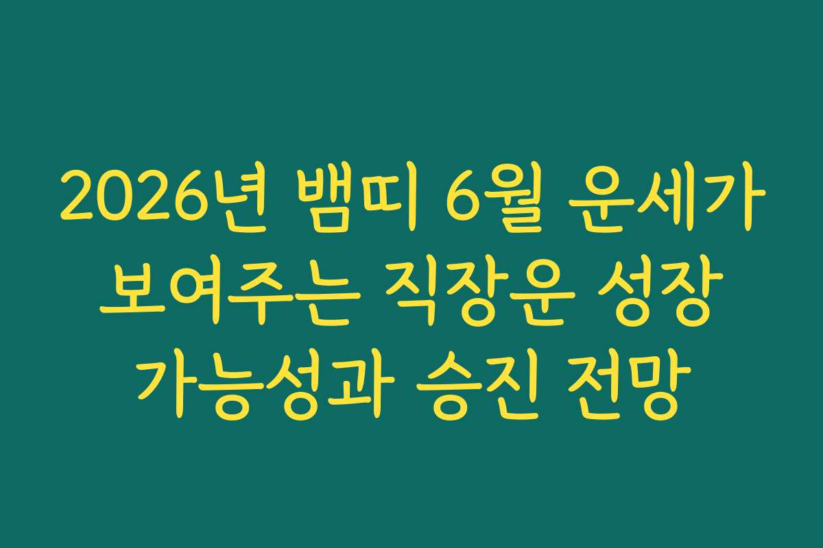 2026년 뱀띠 6월 운세가 보여주는 직장운 성장 가능성과 승진 전망