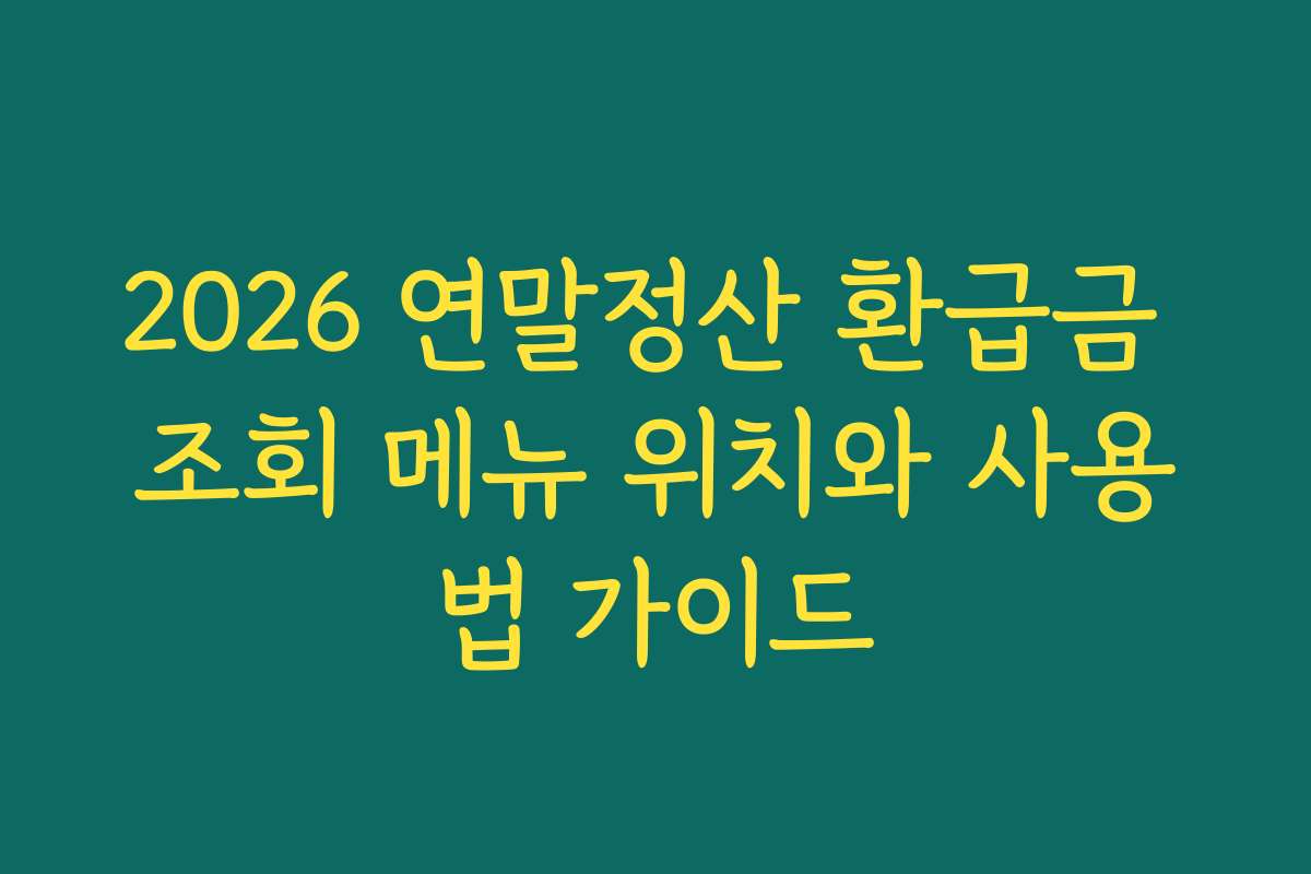 2026 연말정산 환급금 조회 메뉴 위치와 사용법 가이드