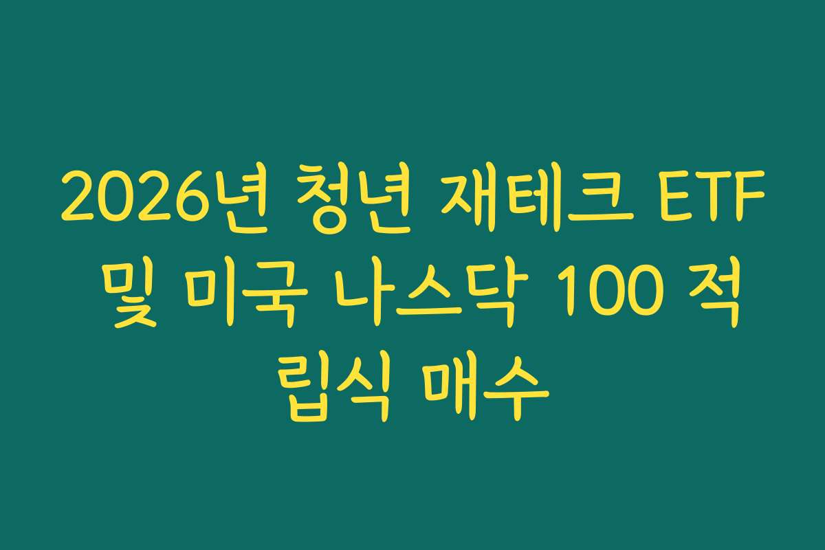 2026년 청년 재테크 ETF 및 미국 나스닥 100 적립식 매수