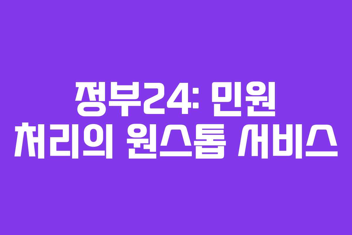 정부24: 민원 처리의 원스톱 서비스