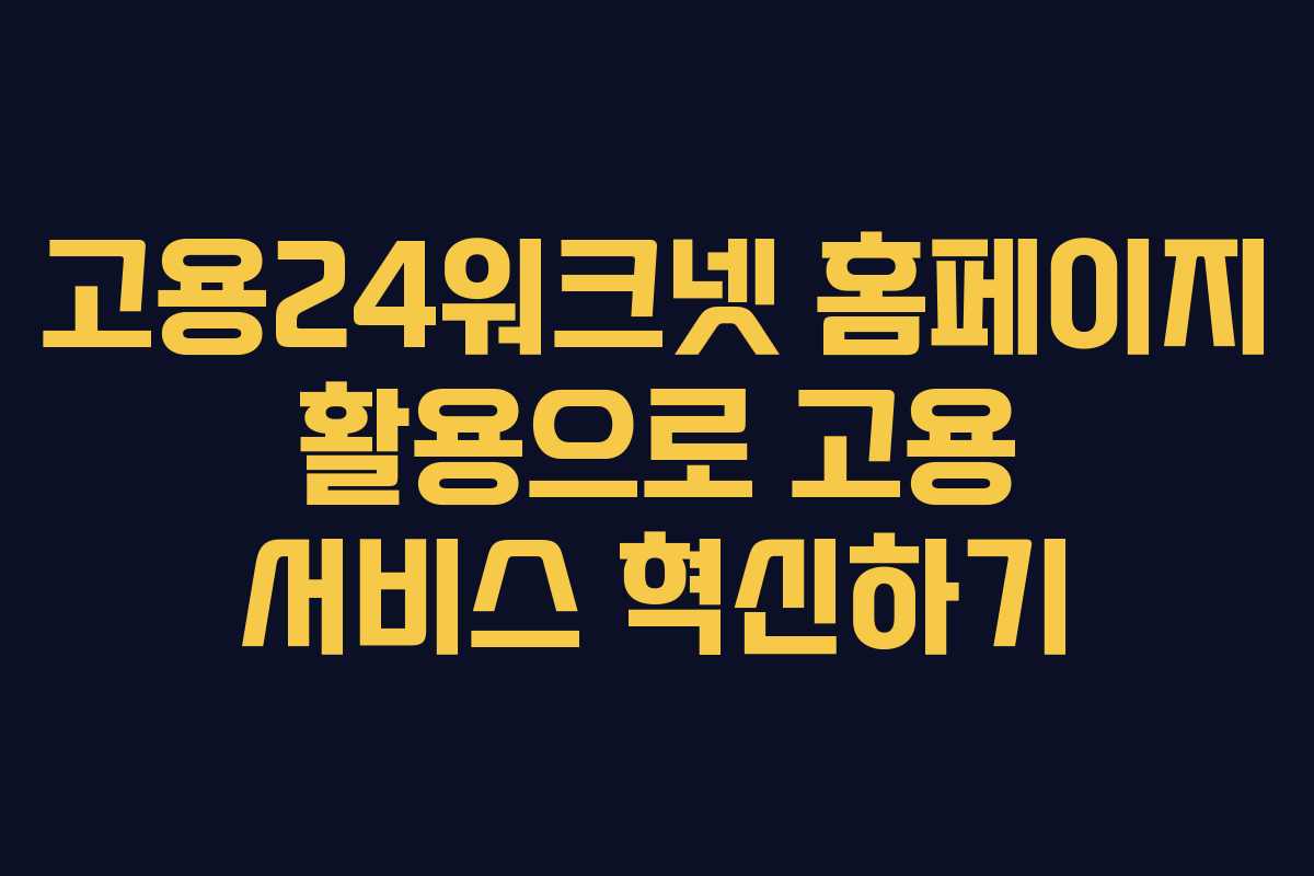 고용24워크넷 홈페이지 활용으로 고용 서비스 혁신하기