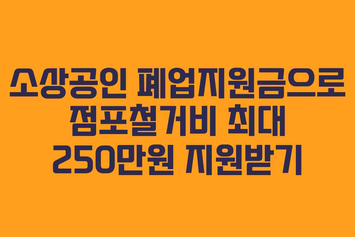 소상공인 폐업지원금으로 점포철거비 최대 250만원 지원받기