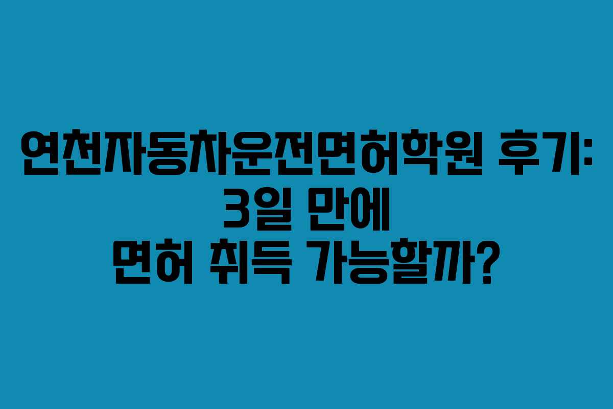 연천자동차운전면허학원 후기: 3일 만에 면허 취득 가능할까?