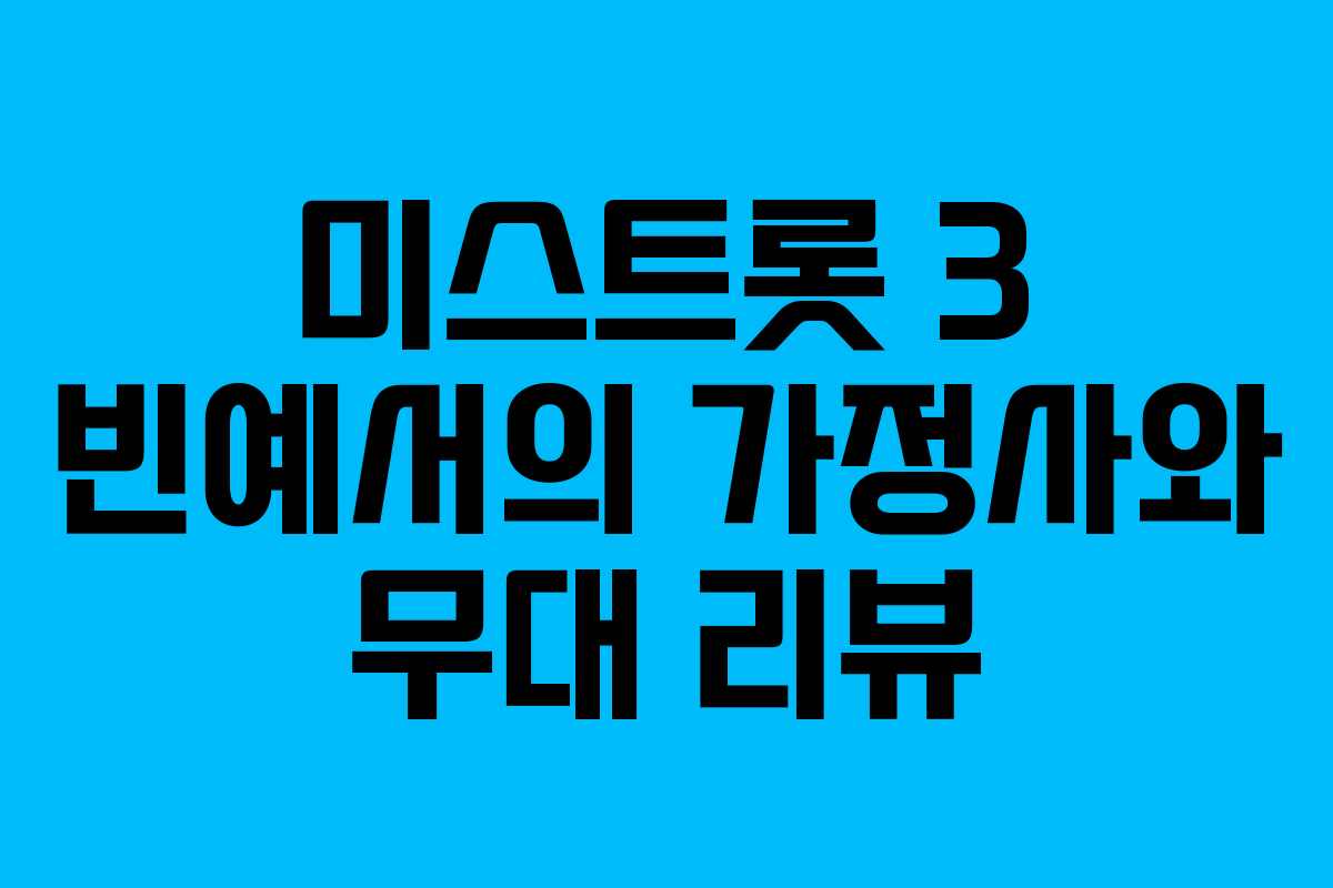 미스트롯 3 빈예서의 가정사와 무대 리뷰