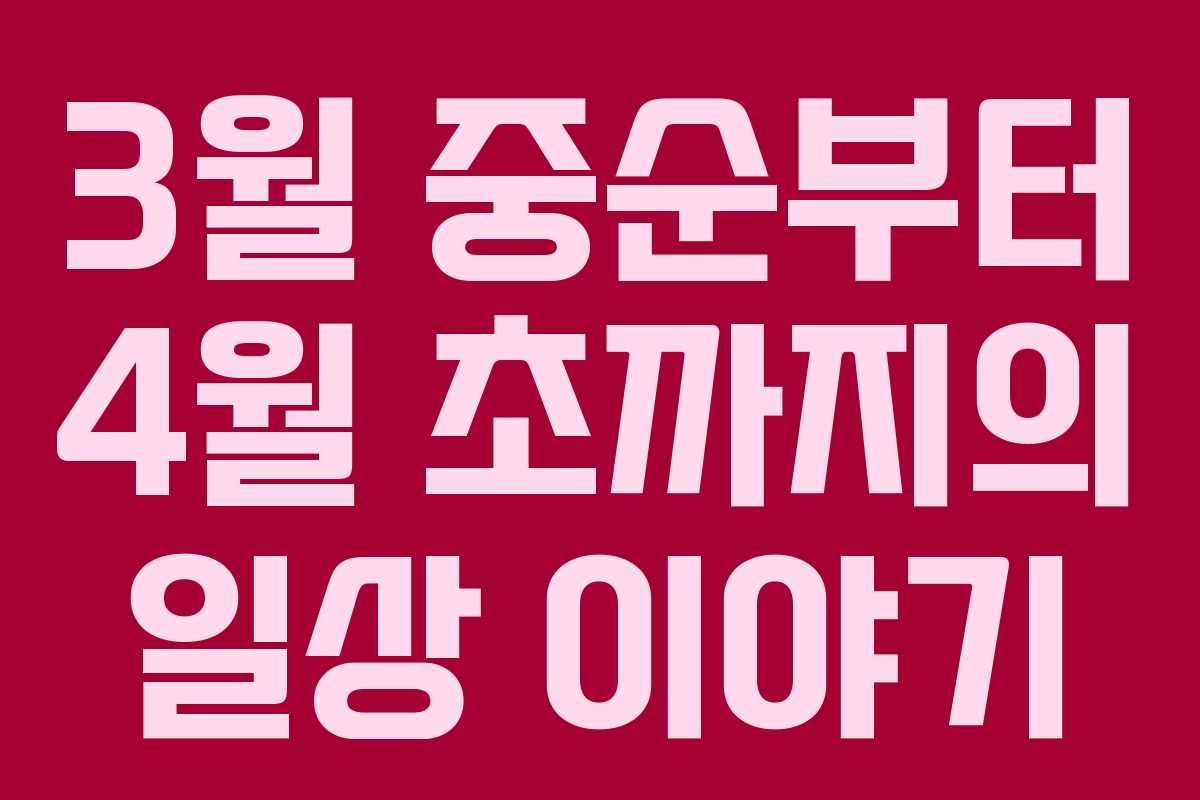 3월 중순부터 4월 초까지의 일상 이야기