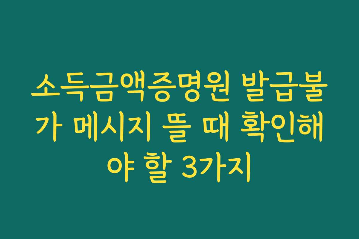소득금액증명원 발급불가 메시지 뜰 때 확인해야 할 3가지