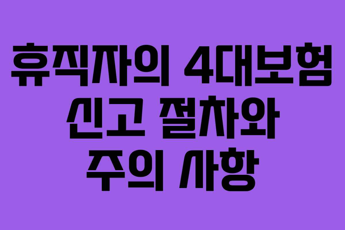 휴직자의 4대보험 신고 절차와 주의 사항
