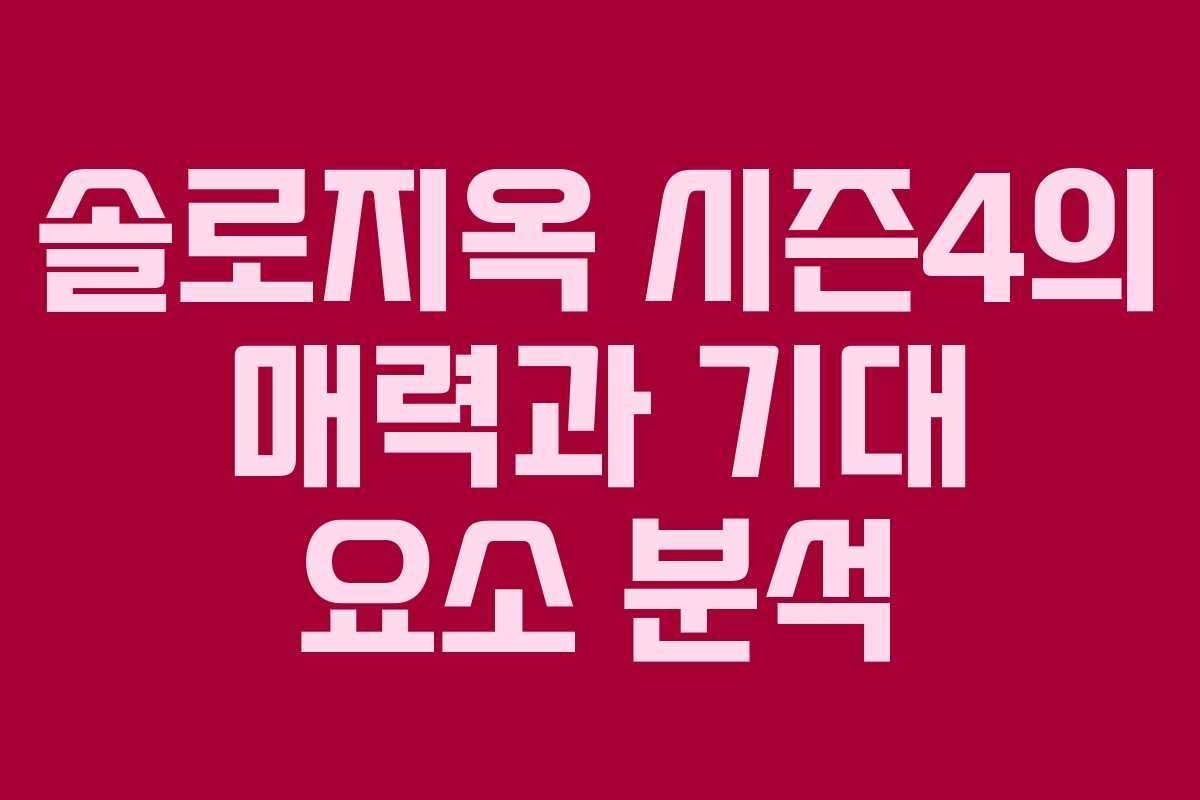 솔로지옥 시즌4의 매력과 기대 요소 분석