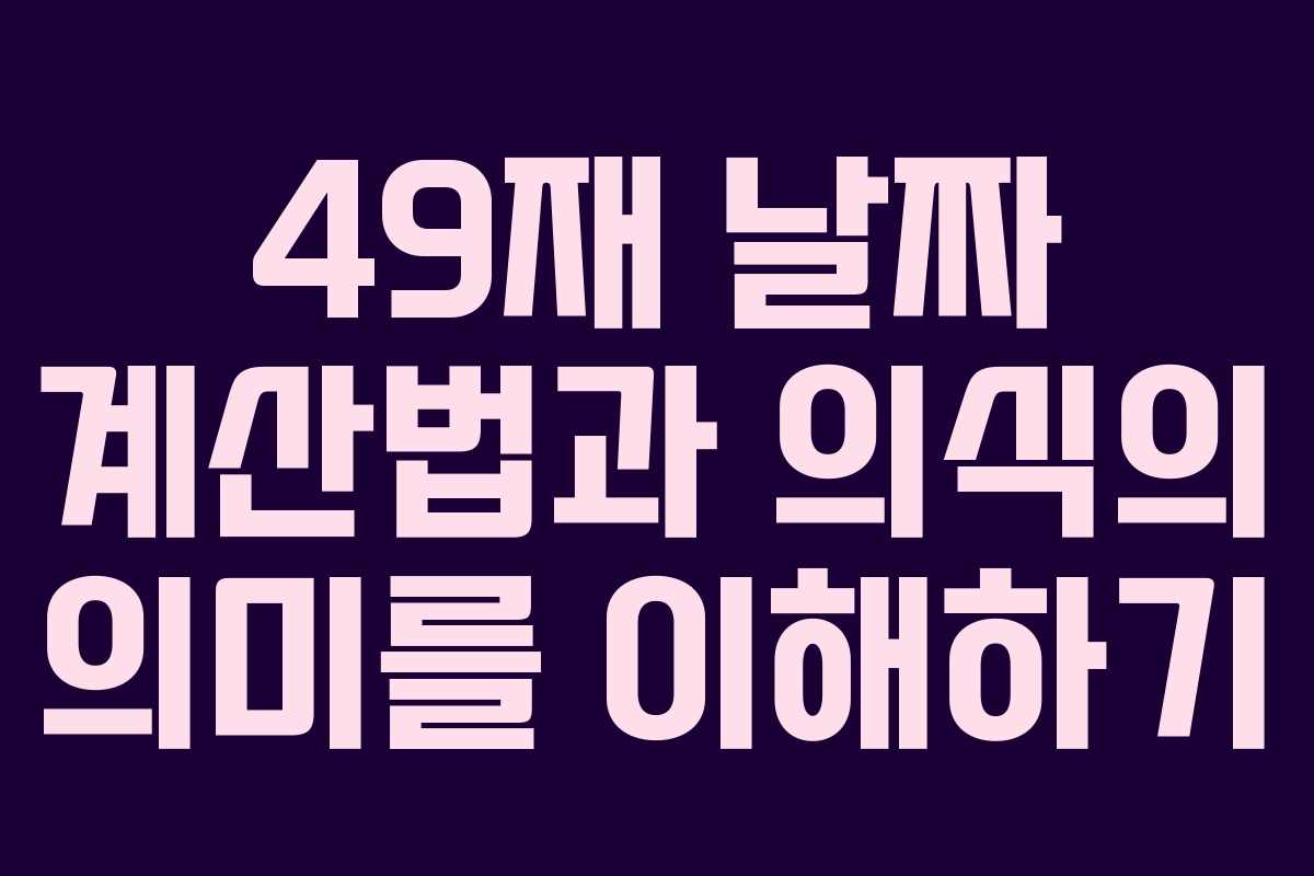 49재 날짜 계산법과 의식의 의미를 이해하기