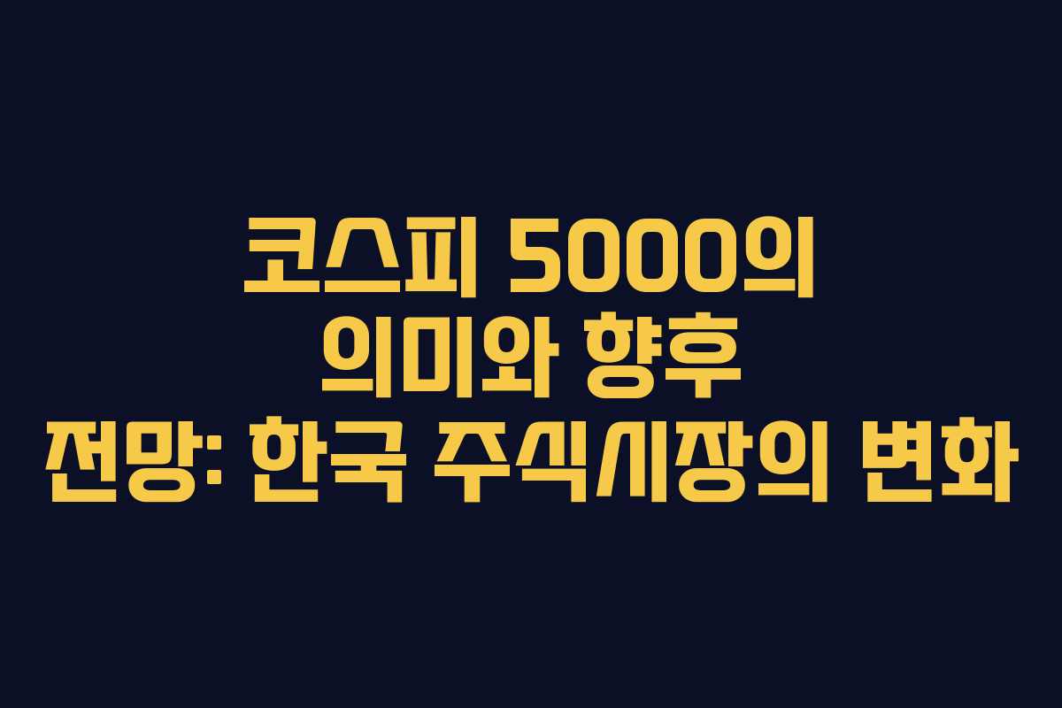 코스피 5000의 의미와 향후 전망: 한국 주식시장의 변화