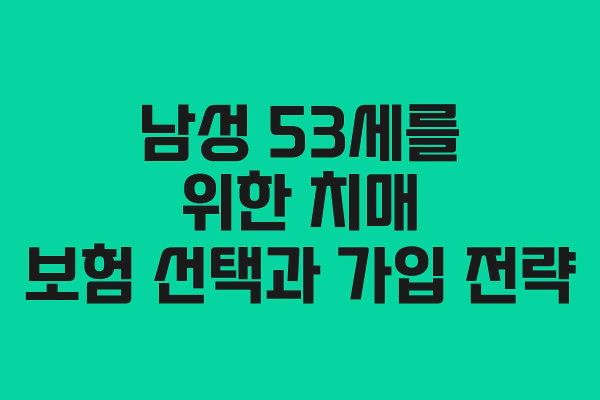 남성 53세를 위한 치매 보험 선택과 가입 전략