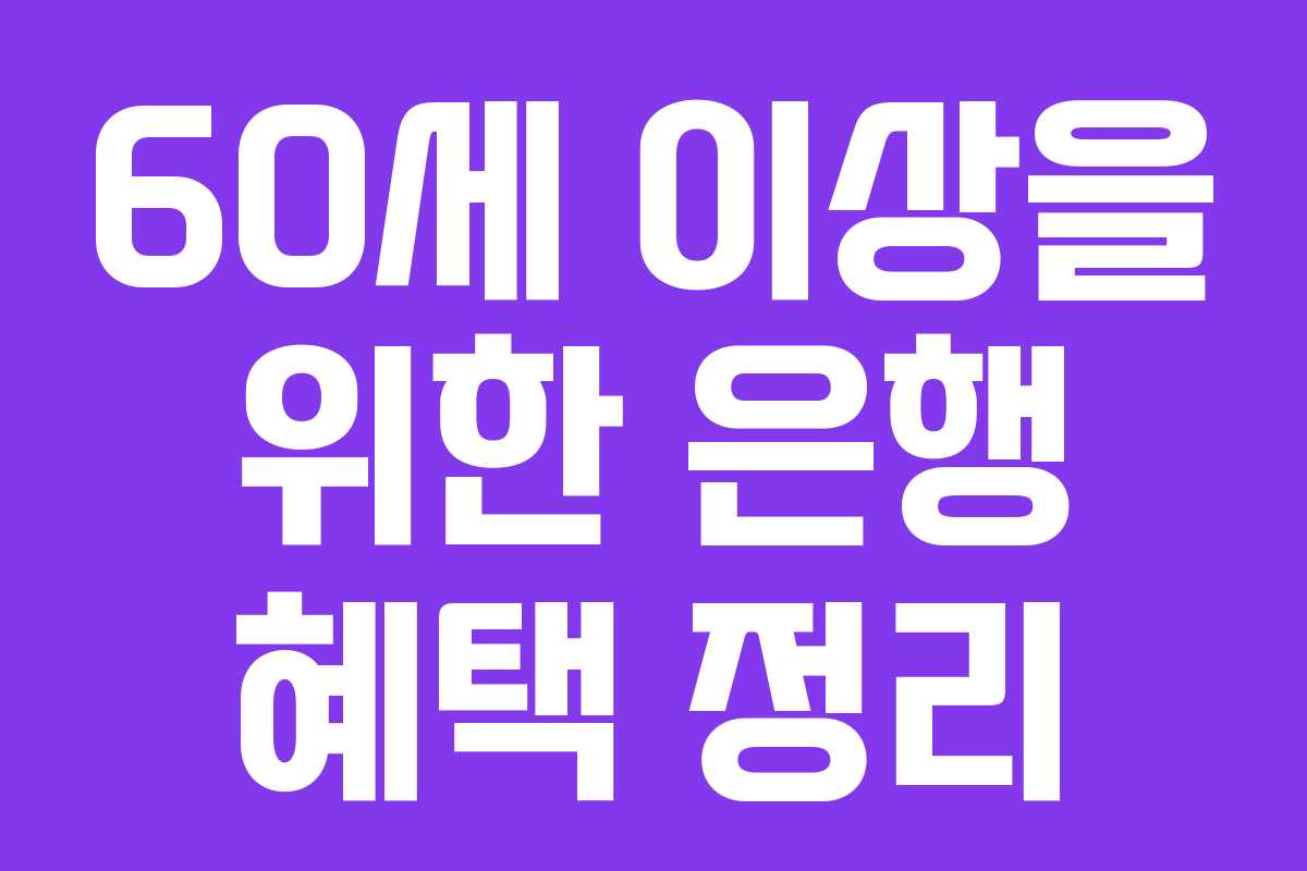 60세 이상을 위한 은행 혜택 정리