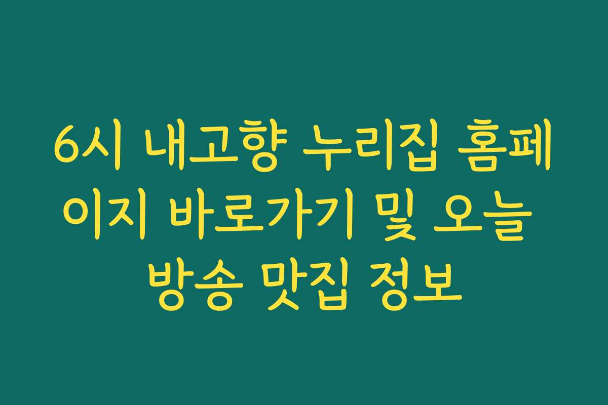6시 내고향 누리집 홈페이지 바로가기 및 오늘 방송 맛집 정보