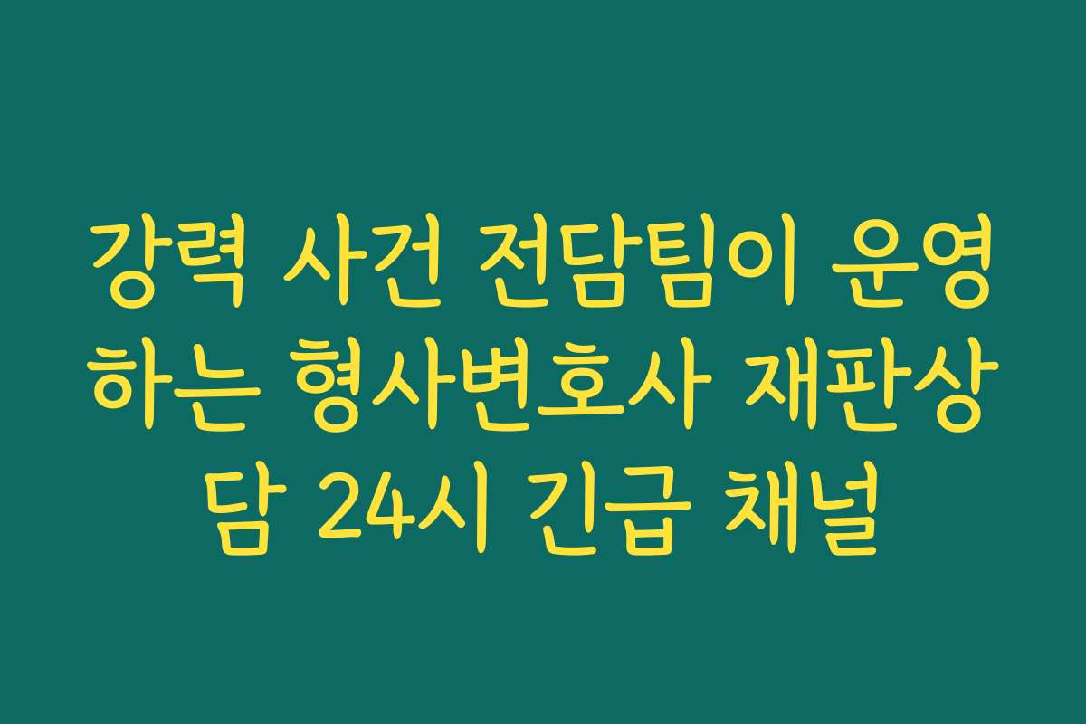 강력 사건 전담팀이 운영하는 형사변호사 재판상담 24시 긴급 채널