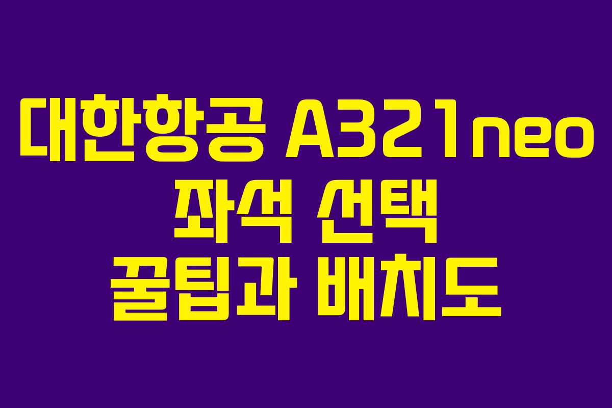 대한항공 A321neo 좌석 선택 꿀팁과 배치도