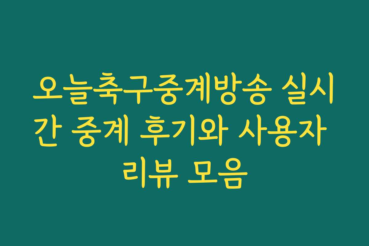 오늘축구중계방송 실시간 중계 후기와 사용자 리뷰 모음